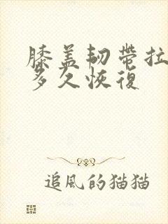 膝盖韧带拉伤要多久恢复