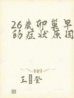 26岁卵巢早衰的症状原因