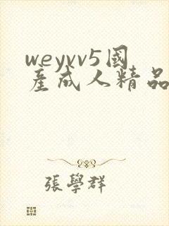 weyvv5国产成人精品的视频