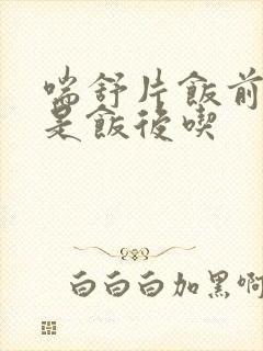 喘舒片饭前吃还是饭后吃