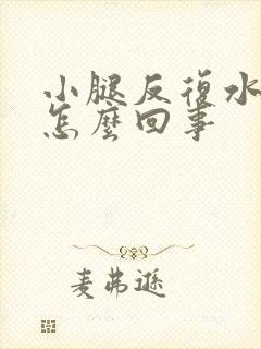 小腿反复水肿是怎么回事