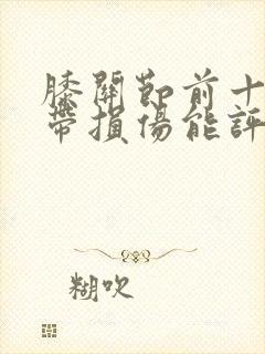 膝关节前十字韧带损伤能评几级伤残