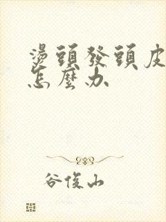 烫头发头皮烫伤怎么办