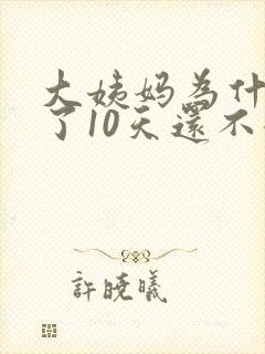 大姨妈为什么来了10天还不走