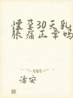 怀孕30天乳房胀痛正常吗