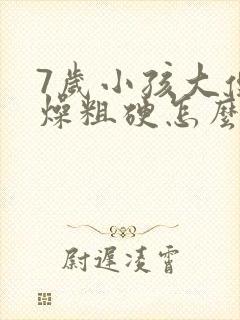 7岁小孩大便干燥粗硬怎么办