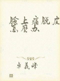 脸上痛脱皮泛红怎么办封面