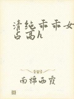 清纯乖乖女被强占高h