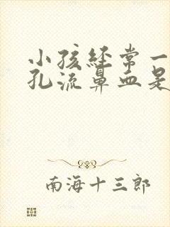 小孩经常一个鼻孔流鼻血是什么原因导致的