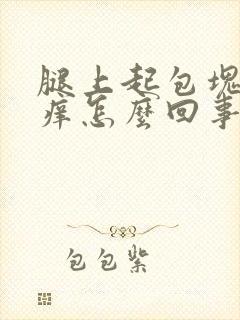 腿上起包块又很痒怎么回事