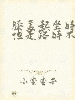 膝盖起坐时疼,但走路时不疼?