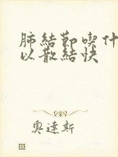 肺结节吃什么可以散结快
