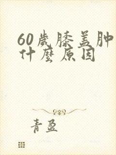 60岁膝盖肿痛什么原因