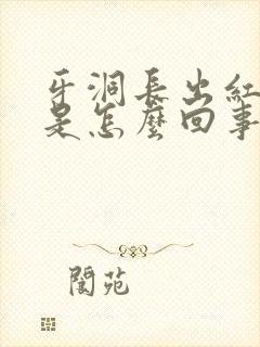 牙洞长出红色肉是怎么回事