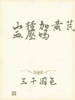 山楂加黄芪能降血压吗
