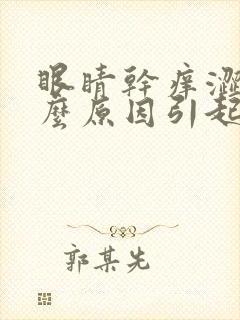 眼睛干痒涩是什么原因引起的