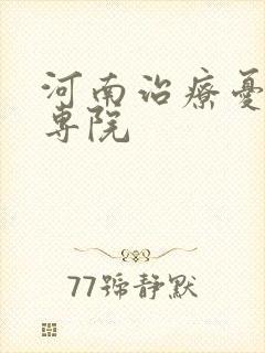 河南治疗忧郁症专院