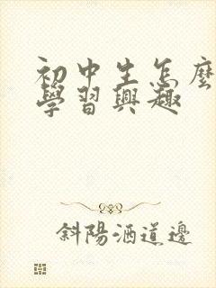 初中生怎么培养学习兴趣