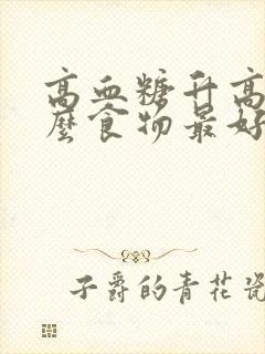 高血糖升高吃什么食物最好