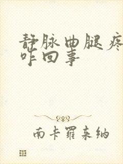 静脉曲腿疼肿是咋回事