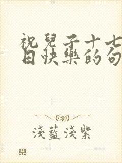 祝儿子十七岁生日快乐的句子暖心