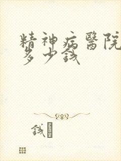 精神病医院费用多少钱