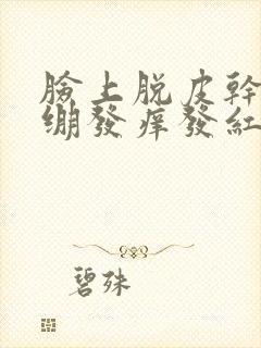 脸上脱皮干燥紧绷发痒发红
