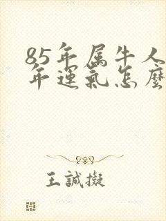 85年属牛人今年运气怎么样