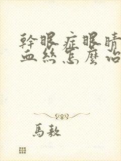 干眼症眼睛有红血丝怎么治疗好