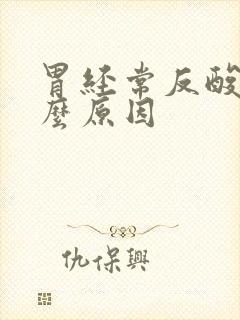 胃经常反酸是什么原因