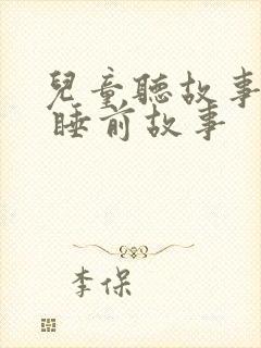 儿童听故事大全 睡前故事