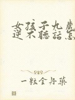 女孩子九岁很叛逆不听话怎么办