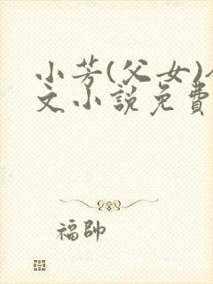 小芳(父女)全文小说免费阅读