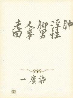 老人脚浮肿怎么回事男性