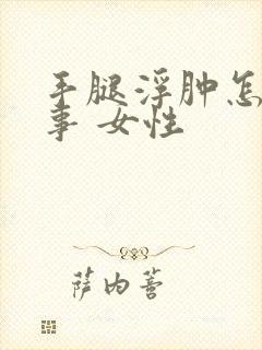 手腿浮肿怎么回事 女性