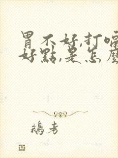 胃不好,打嗝就好点,是怎么回事
