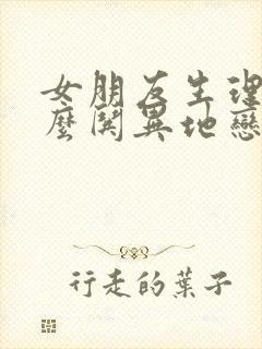 女朋友生理期怎么哄异地恋
