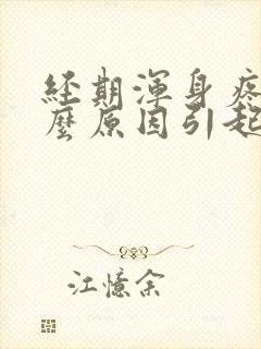 经期浑身疼是什么原因引起的