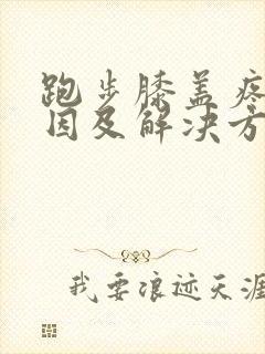 跑步膝盖疼的原因及解决方法