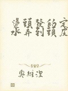 烫头发的定型药水弄到头皮上可以吗封面