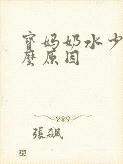 宝妈奶水少是什么原因