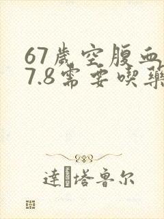 67岁空腹血糖7.8需要吃药吗