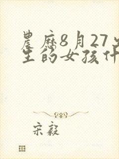 农历8月27出生的女孩什么命