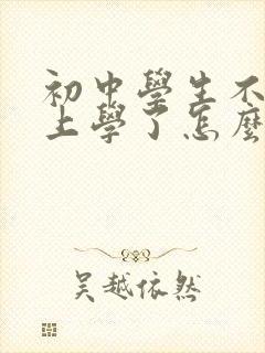 初中学生不愿意上学了怎么办