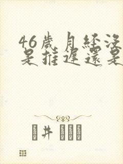 46岁月经没来是推迟还是绝经