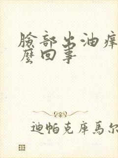 脸部出油痒是怎么回事