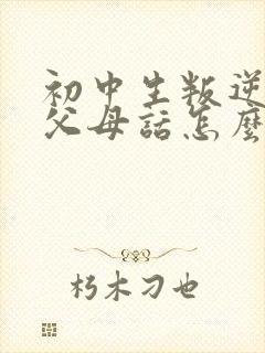 初中生叛逆不听父母话怎么办