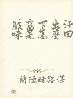 腋窝下出汗有异味是怎么回事