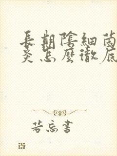 长期阴细菌性阴炎怎么彻底好
