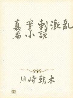 真实刺激乱13篇小说